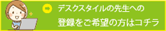 デスクスタイルの先生への登録をご希望の方はコチラ