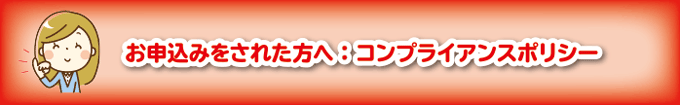 お申込みをされた方へコンプライアンスポリシー