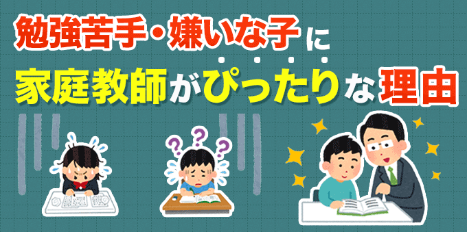 勉強が苦手・嫌いな子に家庭教師がぴったりな理由