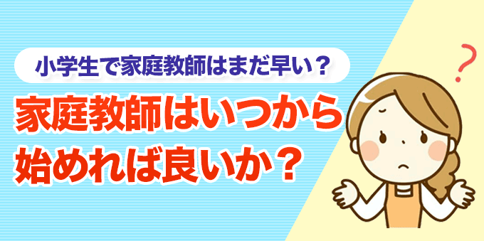 小学生で家庭教師は早い？いつから始めたら良いかお悩み解決！