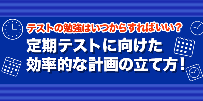 定期テストの勉強はいつからするべき？効率的な計画の立て方！