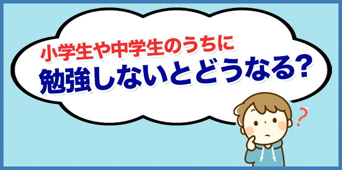 勉強をしない小学生や中学生はどうなる？