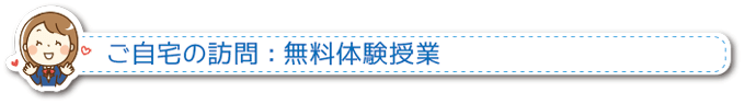 ご自宅の訪問：無料体験授業