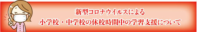 新型コロナウイルスによる休校期間中の学習支援