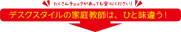 デスクスタイルの家庭教師は、ひと味違う！