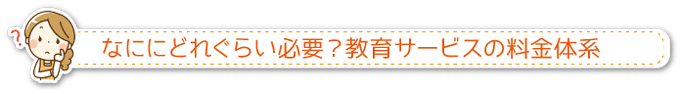 なににどれぐらい必要？教育サービスの料金体系、相場