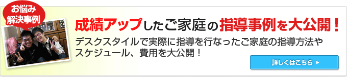 成績アップしたご家庭の指導事例を大公開！家庭教師デスクスタイルで実際に指導を行なったご家庭の指導方法やスケジュール、費用を大公開！