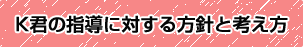 K君の指導に対する方針と考え方