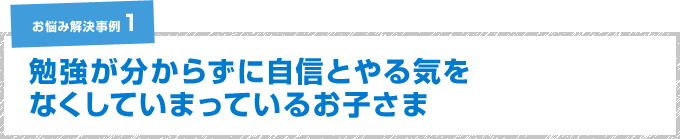 勉強が分からずに自信とやる気をなくしてしまっているお子さま