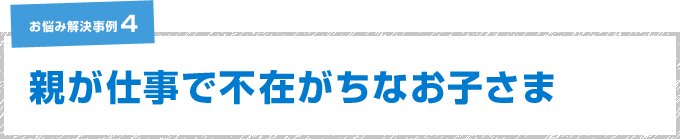 親が仕事で不在がちなお子様