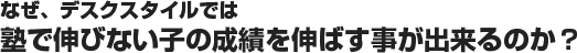 なぜ、デスクスタイルでは塾で伸びない子の成績を伸ばす事ができるのか？