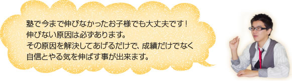 塾で今まで伸びなかったお子さまでも大丈夫です！伸びない原因は必ずあります。その原因を解決してあげるだけで、生成だけでなく自信とやる気を伸ばす事が出来ます。