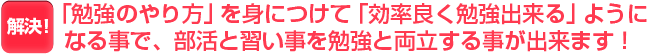 「勉強のやり方」を身につけて「効率良く勉強出来る」ようになる事で、部活と習い事を勉強と両立する事が出来ます！