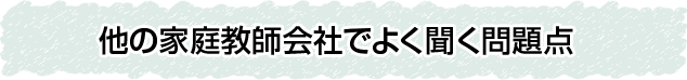 他の家庭教師会社でよく聞く問題点