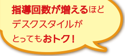 指導回数が増えるほどデスクスタイルがとってもおトク！