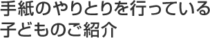 手紙のやりとりを行っている子どものご紹介