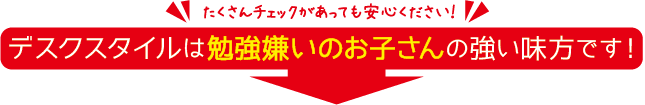 デスクスタイは勉強嫌いのお子さんの強い味方です！