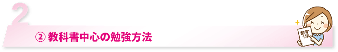 ② 教科書中心の勉強方法