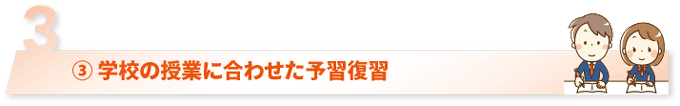 ③ 学校の授業に合わせた予習復習