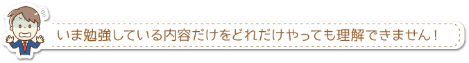 いま勉強している内容だけをどれだけやっても理解できません！