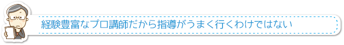 経験豊富なプロ講師だから指導がうまく行くわけではない