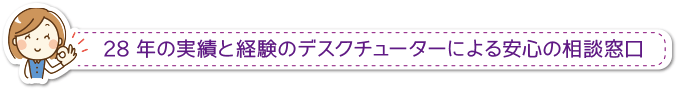 20年の実績と経験のデスクチューターによる安心の相談窓口