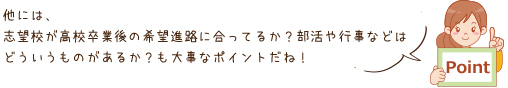 志望校が高校卒業後の希望進路に合ってるか？部活や行事などは
どういうものがあるか？も大事なポイント