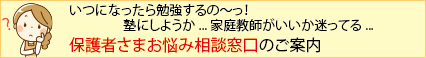 いつになったら勉強するの〜っ！塾にしようか...家庭教師がいいか迷ってる...保護者さまお悩み相談窓口のご案内