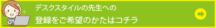 デスクスタイルの先生への登録をご希望のかたはコチラ