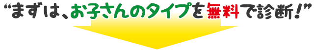 まずは、お子さんのタイプを無料で診断