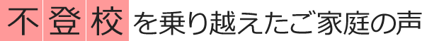 不登校を乗り越えたご家庭の声〜不登校になってから