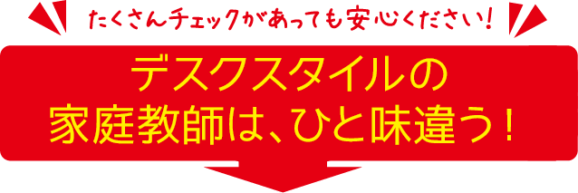 デスクスタイルの家庭教師は、ひと味違う！