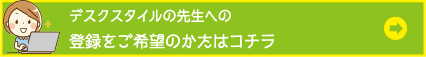デスクスタイルの先生への登録をご希望の方はコチラ