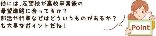 志望校が高校卒業後の希望進路に合ってるか？部活や行事などは
どういうものがあるか？も大事なポイント