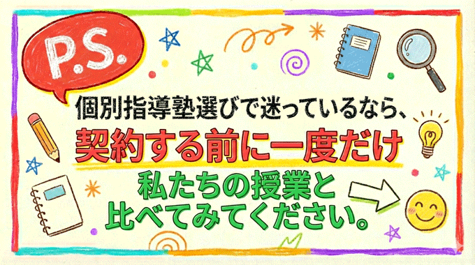 追伸「個別指導塾選びで迷っているなら、契約する前に一度だけ私たちの授業と比べてみてください。」